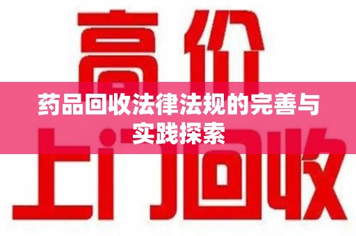 银川药品回收法律法规的完善与实践探索
