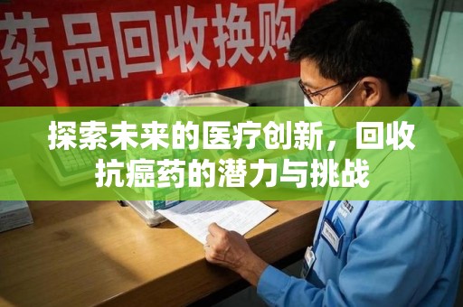 银川探索未来的医疗创新，回收抗癌药的潜力与挑战