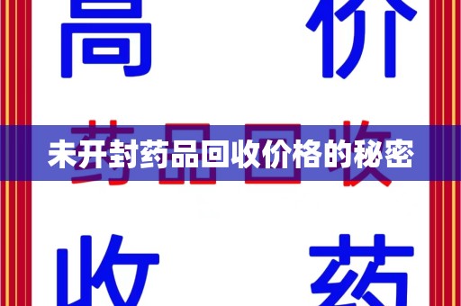 银川未开封药品回收价格的秘密