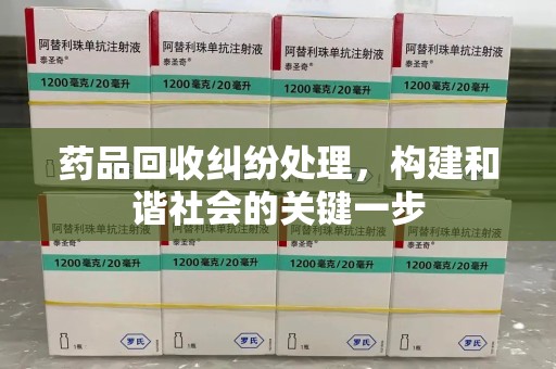 银川药品回收纠纷处理，构建和谐社会的关键一步