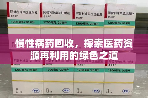 银川慢性病药回收，探索医药资源再利用的绿色之道
