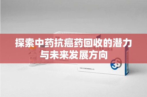 银川探索中药抗癌药回收的潜力与未来发展方向