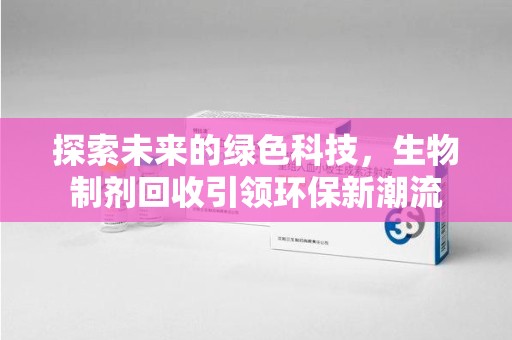 银川探索未来的绿色科技，生物制剂回收引领环保新潮流