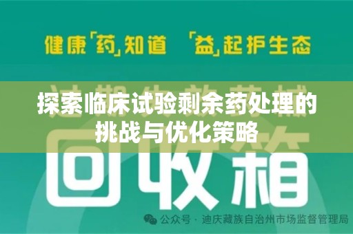 银川探索临床试验剩余药处理的挑战与优化策略