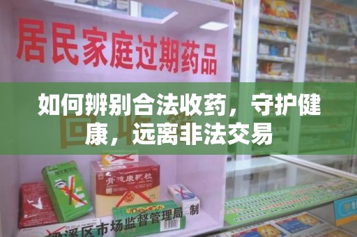 银川如何辨别合法收药，守护健康，远离非法交易