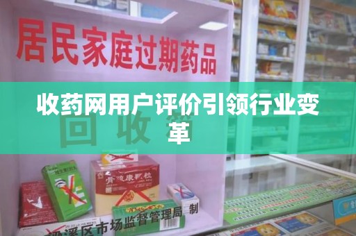 银川收药网用户评价引领行业变革