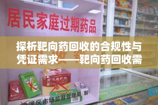 银川探析靶向药回收的合规性与凭证需求——靶向药回收需要凭证吗？