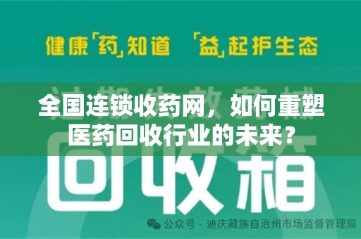 银川全国连锁收药网，如何重塑医药回收行业的未来？