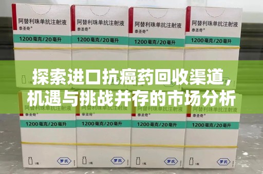 银川探索进口抗癌药回收渠道，机遇与挑战并存的市场分析