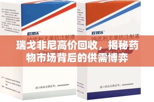 银川瑞戈非尼高价回收，揭秘药物市场背后的供需博弈