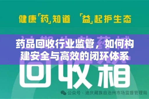 银川药品回收行业监管，如何构建安全与高效的闭环体系