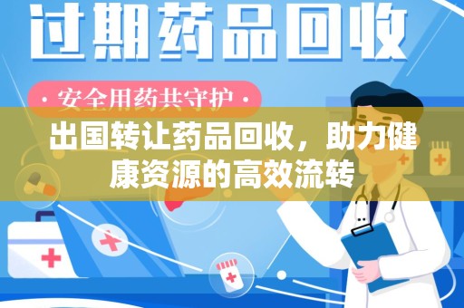 银川出国转让药品回收，助力健康资源的高效流转