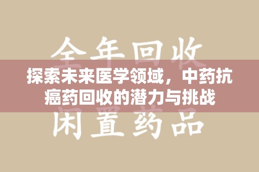 银川探索未来医学领域，中药抗癌药回收的潜力与挑战