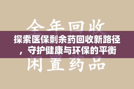 银川探索医保剩余药回收新路径，守护健康与环保的平衡