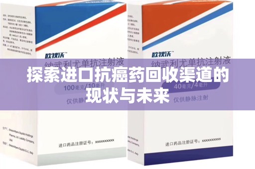 银川探索进口抗癌药回收渠道的现状与未来