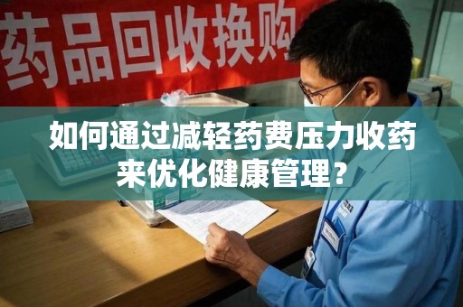 银川如何通过减轻药费压力收药来优化健康管理？