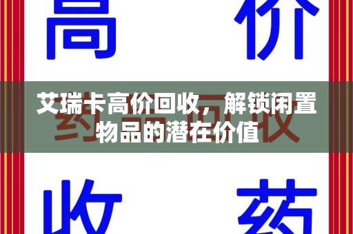 银川艾瑞卡高价回收，解锁闲置物品的潜在价值