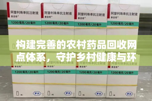 银川构建完善的农村药品回收网点体系，守护乡村健康与环境