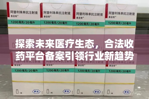 银川探索未来医疗生态，合法收药平台备案引领行业新趋势