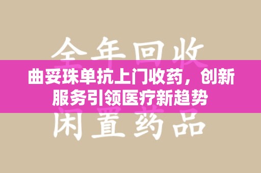 银川曲妥珠单抗上门收药，创新服务引领医疗新趋势