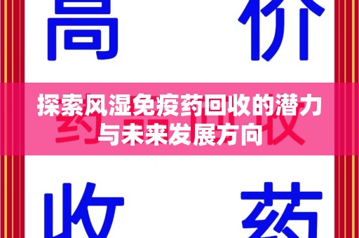银川探索风湿免疫药回收的潜力与未来发展方向