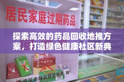 银川探索高效的药品回收地推方案，打造绿色健康社区新典范