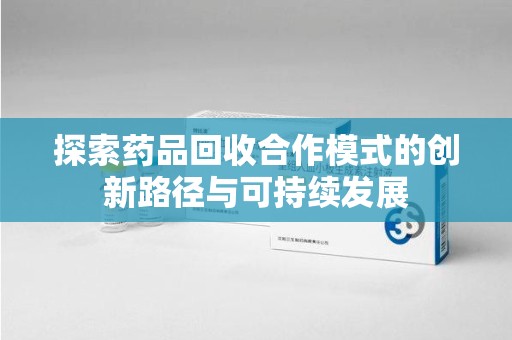 银川探索药品回收合作模式的创新路径与可持续发展