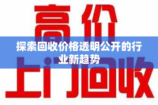 银川探索回收价格透明公开的行业新趋势