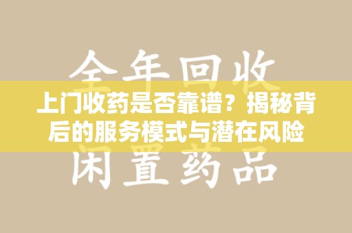 银川上门收药是否靠谱？揭秘背后的服务模式与潜在风险