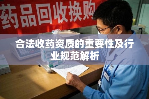 银川合法收药资质的重要性及行业规范解析