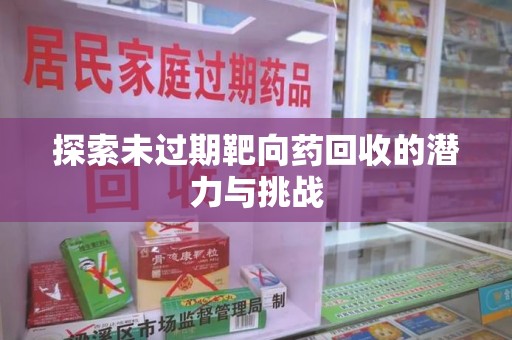 银川探索未过期靶向药回收的潜力与挑战
