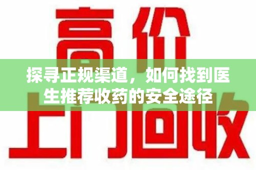银川探寻正规渠道，如何找到医生推荐收药的安全途径