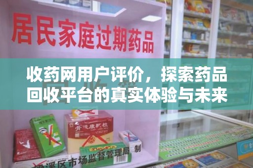 银川收药网用户评价，探索药品回收平台的真实体验与未来发展