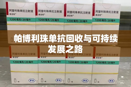 银川帕博利珠单抗回收与可持续发展之路