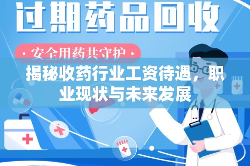 银川揭秘收药行业工资待遇，职业现状与未来发展