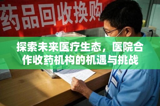银川探索未来医疗生态，医院合作收药机构的机遇与挑战