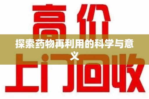 银川探索药物再利用的科学与意义