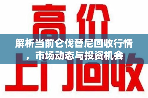 银川解析当前仑伐替尼回收行情，市场动态与投资机会