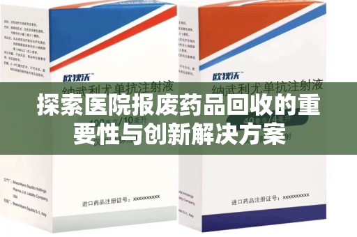 银川探索医院报废药品回收的重要性与创新解决方案