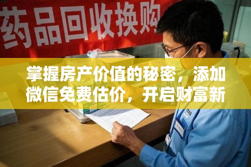 银川掌握房产价值的秘密，添加微信免费估价，开启财富新旅程