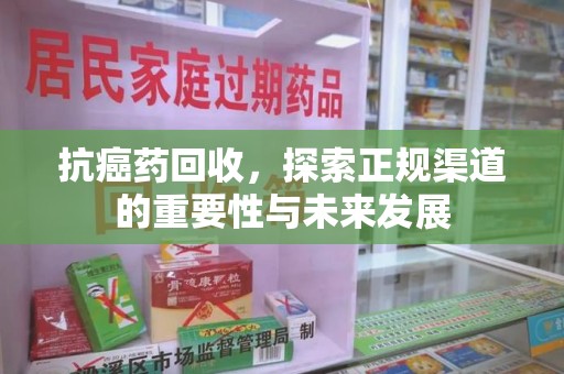 银川抗癌药回收，探索正规渠道的重要性与未来发展