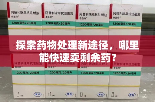 银川探索药物处理新途径，哪里能快速卖剩余药？