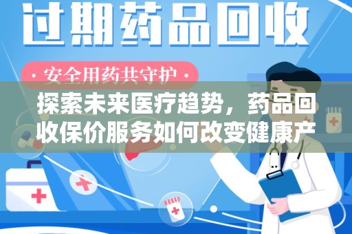 银川探索未来医疗趋势，药品回收保价服务如何改变健康产业