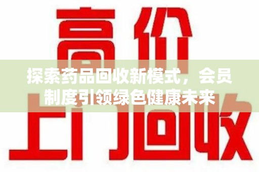 银川探索药品回收新模式，会员制度引领绿色健康未来
