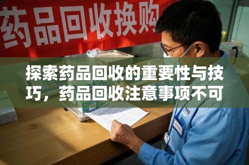 银川探索药品回收的重要性与技巧，药品回收注意事项不可忽视