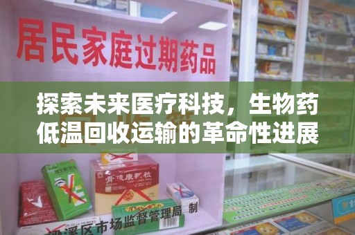 银川探索未来医疗科技，生物药低温回收运输的革命性进展