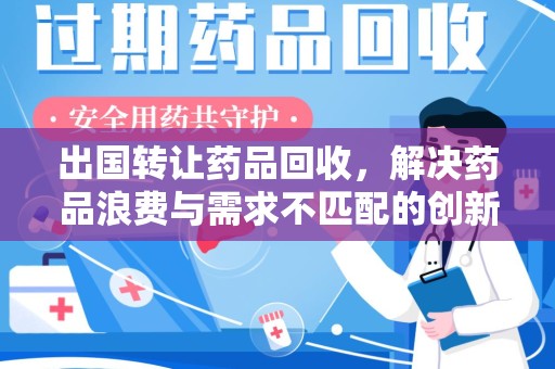 银川出国转让药品回收，解决药品浪费与需求不匹配的创新方案