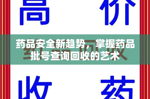 银川药品安全新趋势，掌握药品批号查询回收的艺术