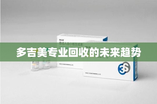 银川多吉美专业回收的未来趋势