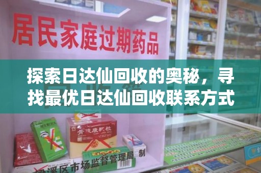 银川探索日达仙回收的奥秘，寻找最优日达仙回收联系方式之道
